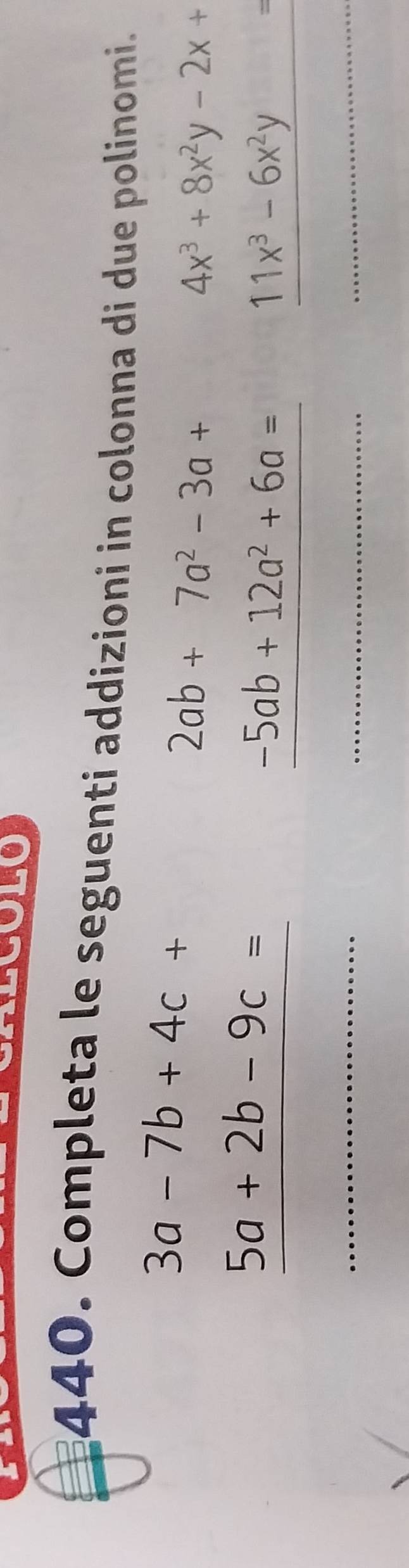 Completa le seguenti addizioni in colonna di due polinomi.
3a-7b+4c+
2ab+7a^2-3a+
4x^3+8x^2y-2x+
5a+2b-9c=
-5ab+12a^2+6a=
11x^3-6x^2y -frac 5
_ 
_ 
_