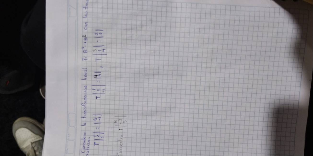 Consueie la transfortmation lneal T_A_2 R^3to R^2 can las tres 
potrizes
Tbeginvmatrix 1 2 1endvmatrix =beginvmatrix 5 -1endvmatrix Tbeginvmatrix -1 5 +1endvmatrix =beginvmatrix 4 4 4endbmatrix ,1endvmatrix =beginvmatrix 2 3endvmatrix
Fncueglie beginarrayr 8 7endarray |beginarrayr 8 -3 5endarray |