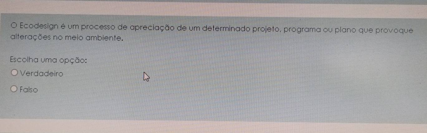 Ecodesign é um processo de apreciação de um determinado projeto, programa ou plano que provoque
alterações no meio ambiente.
Escolha uma opção:
Verdadeiro
Falso