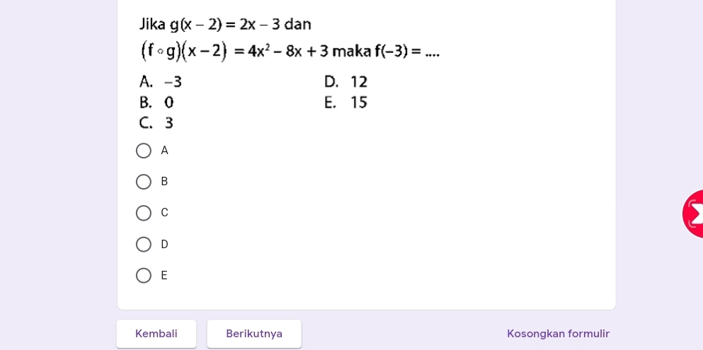 Jika g(x-2)=2x-3 dan
(fcirc g)(x-2)=4x^2-8x+3 maka f(-3)=... _
A. -3 D. 12
B. 0 E. 15
C. 3
A
B
C

D
E
Kembali Berikutnya Kosongkan formulir