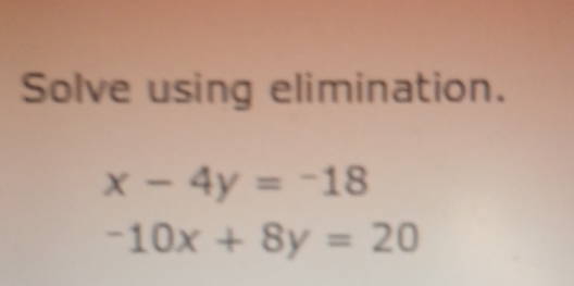 Solve using elimination.
x-4y=-18
-10x+8y=20