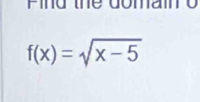 Find te domam o
f(x)=sqrt(x-5)