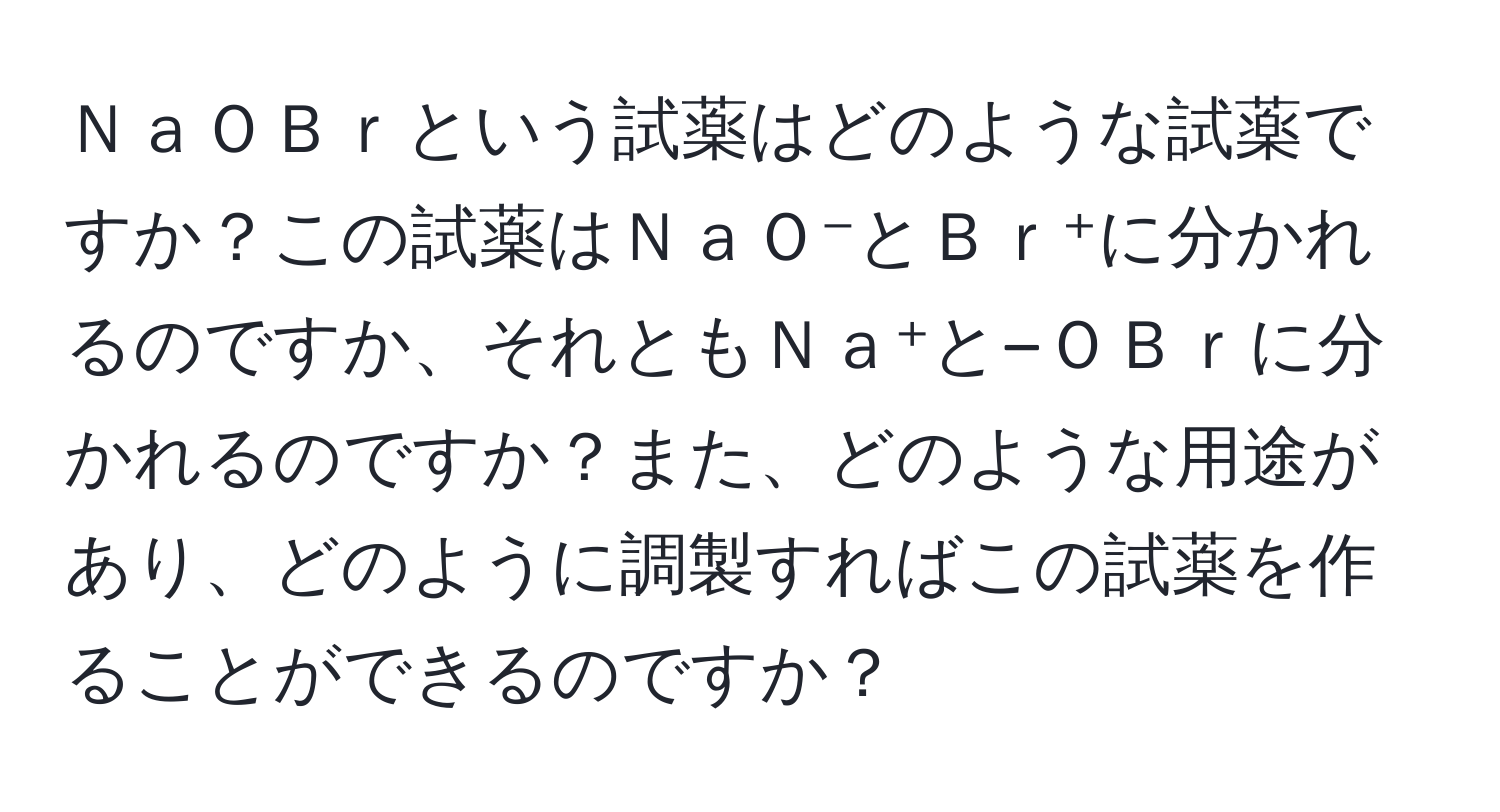 ＮａＯＢｒという試薬はどのような試薬ですか？この試薬はＮａＯ⁻とＢｒ⁺に分かれるのですか、それともＮａ⁺と−ＯＢｒに分かれるのですか？また、どのような用途があり、どのように調製すればこの試薬を作ることができるのですか？