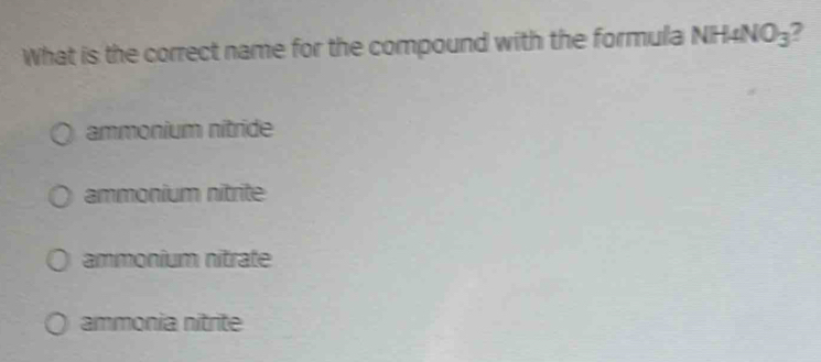 What is the correct name for the compound with the formula NH 4NO_3 2
ammonium nitride
ammonium nitrite
ammonium nitrate
ammonia nitrite