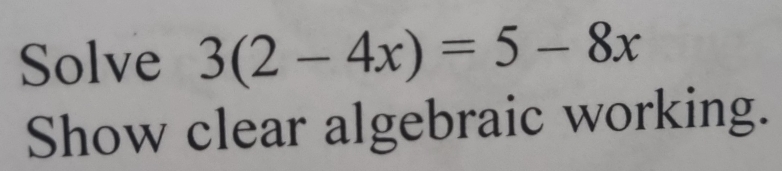 Solve 3(2-4x)=5-8x
Show clear algebraic working.