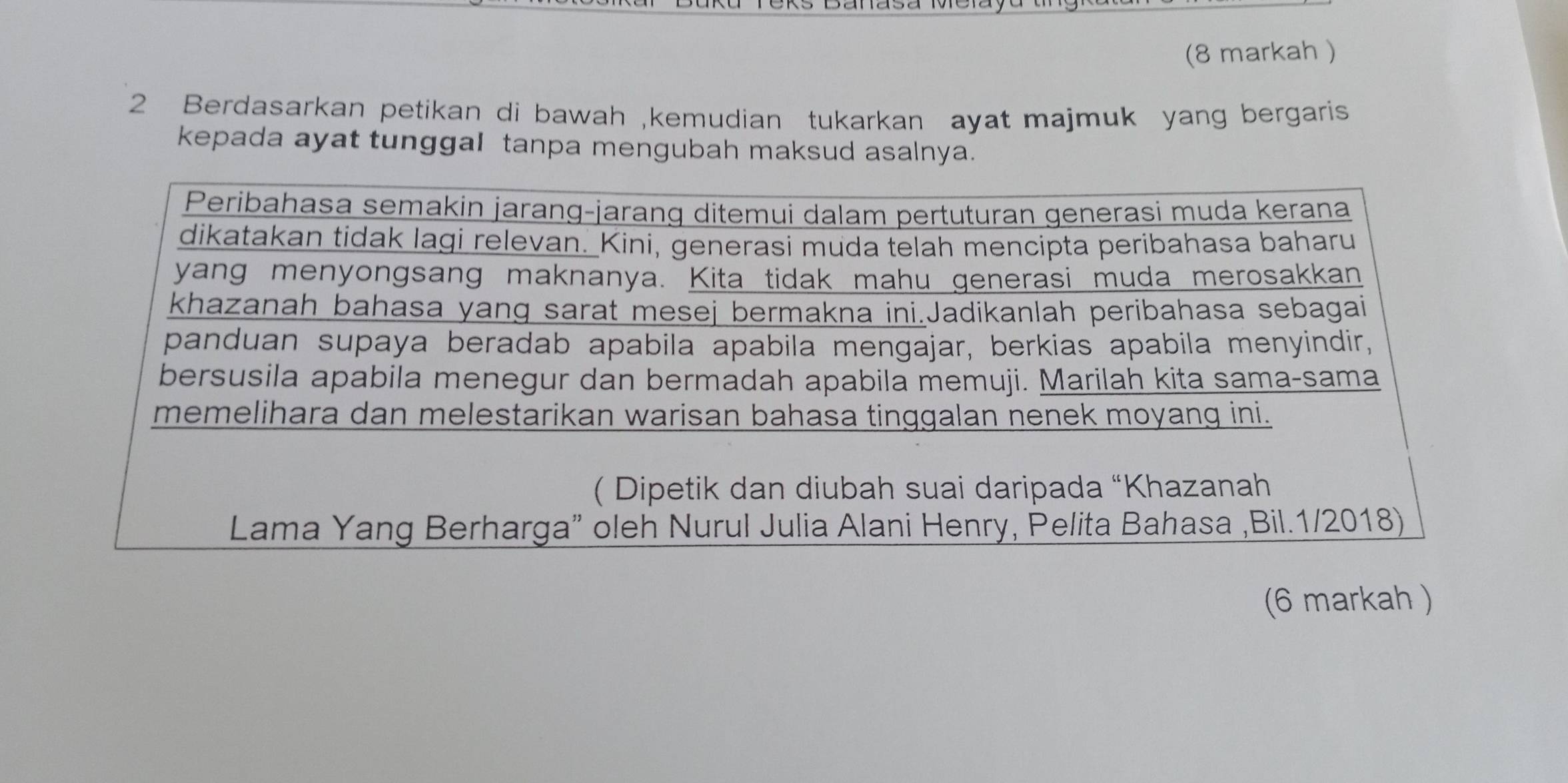 (8 markah ) 
2 Berdasarkan petikan di bawah ,kemudian tukarkan ayat majmuk yang bergaris 
kepada ayat tunggal tanpa mengubah maksud asalnya. 
(6 markah )