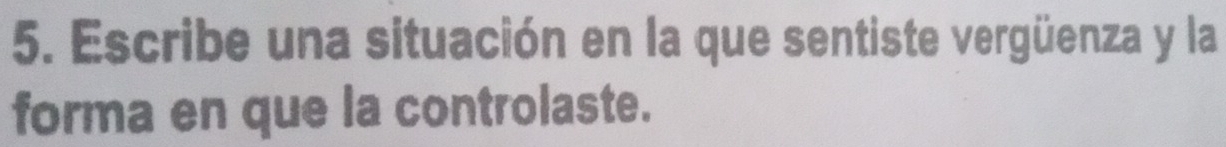 Escribe una situación en la que sentiste vergüenza y la 
forma en que la controlaste.