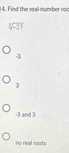 Find the real-number roc
sqrt[3](-27)
-3
3
-3 and 3
no real roots