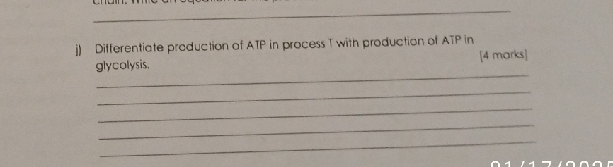 Differentiate production of ATP in process T with production of ATP in 
_ 
glycolysis. [4 marks] 
_ 
_ 
_ 
_