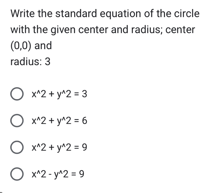 Write the standard equation of the circle
with the given center and radius; center
(0,0) and
radius: 3
x^(wedge)2+y^(wedge)2=3
x^(wedge)2+y^(wedge)2=6
x^(wedge)2+y^(wedge)2=9
x^(wedge)2-y^(wedge)2=9