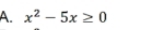 x^2-5x≥ 0