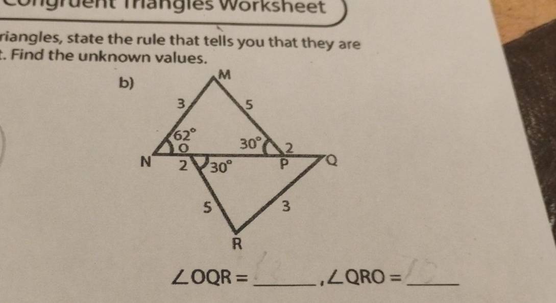 Ungrüent Trängies Wörksheet
riangles, state the rule that tells you that they are
t. Find the unknown values.
b)
∠ OQR= _
1 ∠ QRO= _