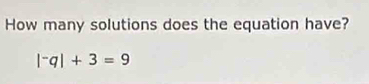 How many solutions does the equation have?
|^-q|+3=9