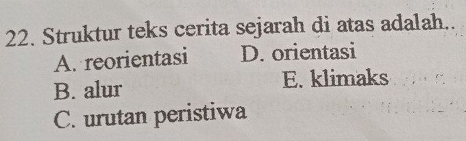 Struktur teks cerita sejarah di atas adalah..
A. reorientasi D. orientasi
B. alur E. klimaks
C. urutan peristiwa