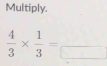 Multiply.
 4/3 *  1/3 =_ 