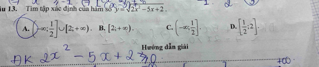 Su 13. Tìm tập xác định của hàm số y=sqrt(2x^2)-5x+2.
A.  -∈fty ; 1/2 ]∪ [2;+∈fty ) B. [2;+∈fty ). C. (-∈fty ; 1/2 ]. D. [ 1/2 ;2]. 
Hướng dẫn giải
+∞