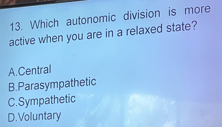 Which autonomic division is more
active when you are in a relaxed state?
A.Central
B.Parasympathetic
C.Sympathetic
D.Voluntary