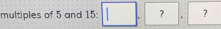 multiples of 5 and 15 : □ ,?,