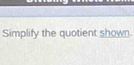 Simplify the quotient shown.