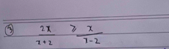 ③  2x/x+2 ≥slant  x/x-2 