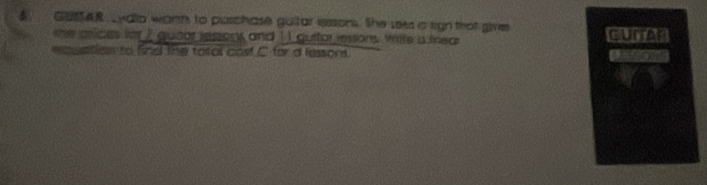 GSSAR yallo want to puschase guitar lessons. She sees a tign that gives 
me arices far I gutar ressonk and 11 guitar ressons. White a frear 
wasatien to find the toal cost C for d lessors.