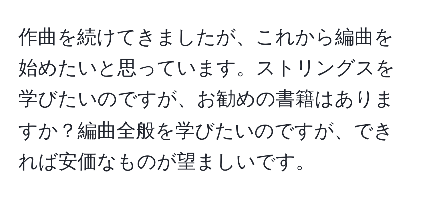 作曲を続けてきましたが、これから編曲を始めたいと思っています。ストリングスを学びたいのですが、お勧めの書籍はありますか？編曲全般を学びたいのですが、できれば安価なものが望ましいです。