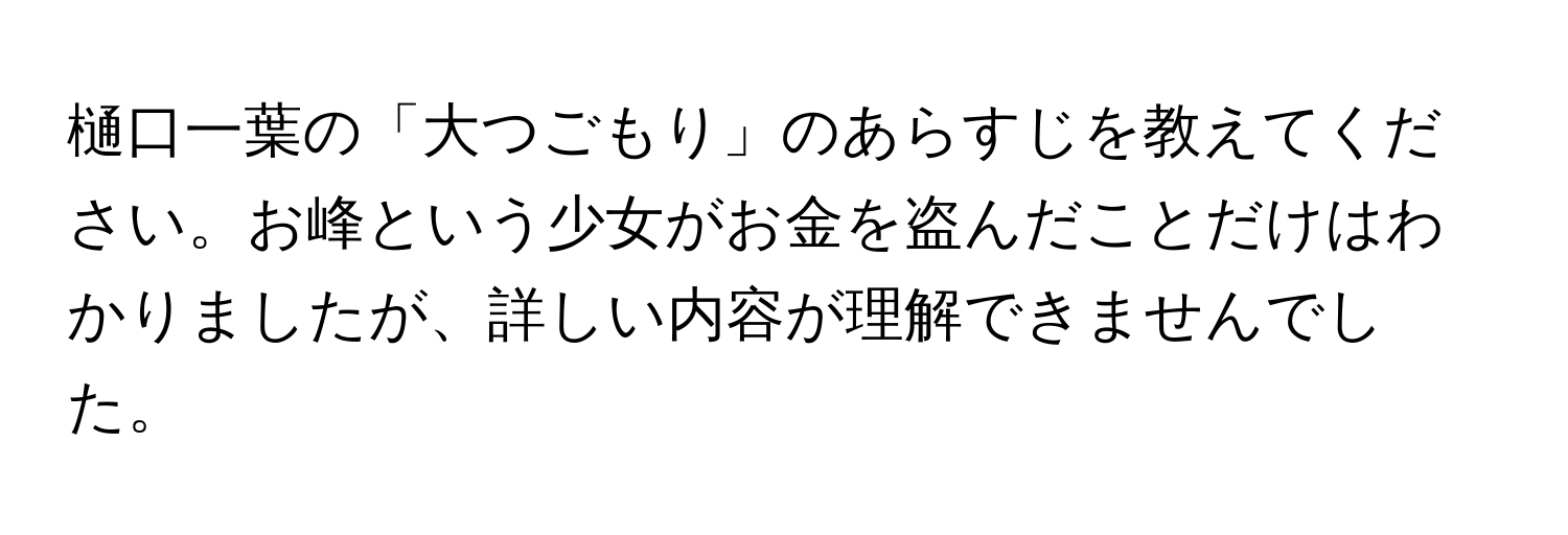 樋口一葉の「大つごもり」のあらすじを教えてください。お峰という少女がお金を盗んだことだけはわかりましたが、詳しい内容が理解できませんでした。