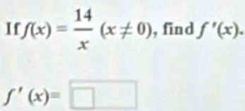 If f(x)= 14/x (x!= 0) , find f'(x).
f'(x)=□