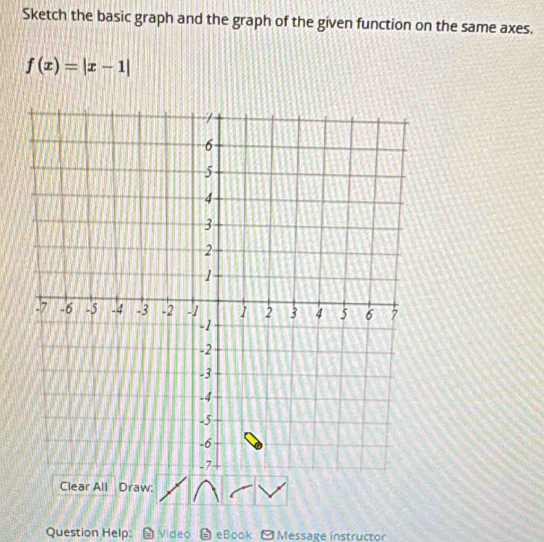 Sketch the basic graph and the graph of the given function on the same axes.
f(x)=|x-1|
Clear All Draw: 
Question Help: -Video eBook Message instructor