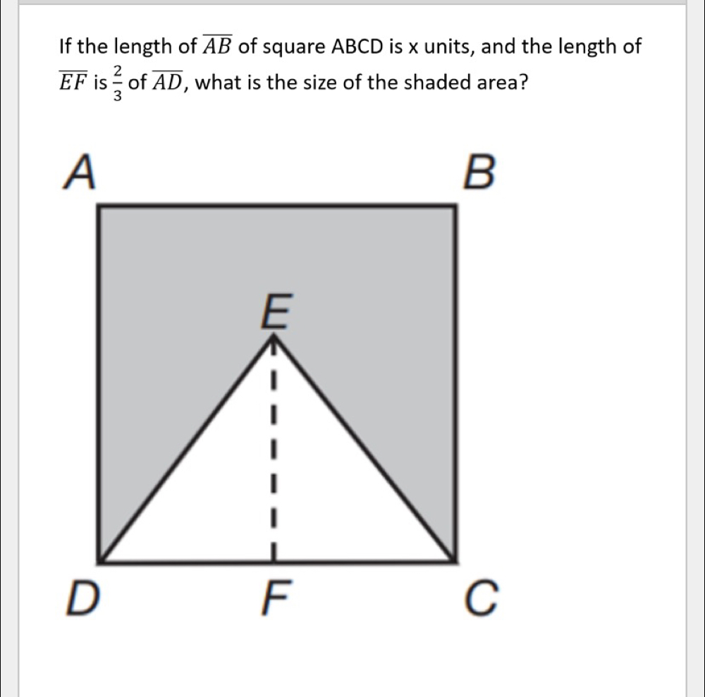 If the length of overline AB of square ABCD is x units, and the length of
overline EF is  2/3  of overline AD , what is the size of the shaded area?