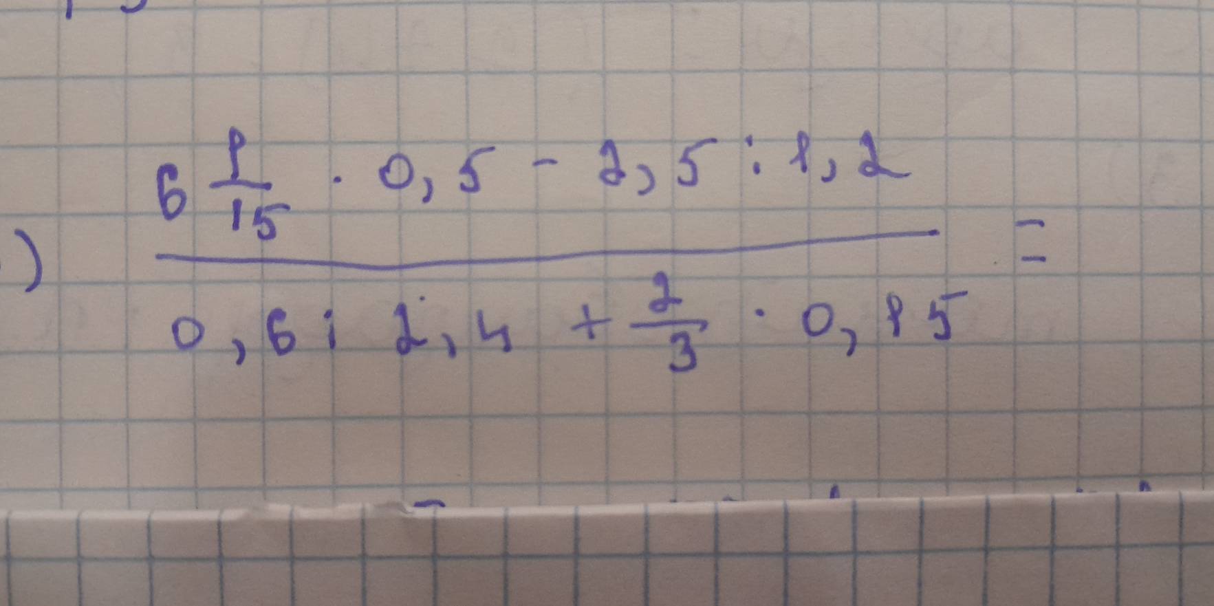 )
frac 6 1/15 · 0,5-2,5:1,20,6:1,4+ 2/3 · 0,15=