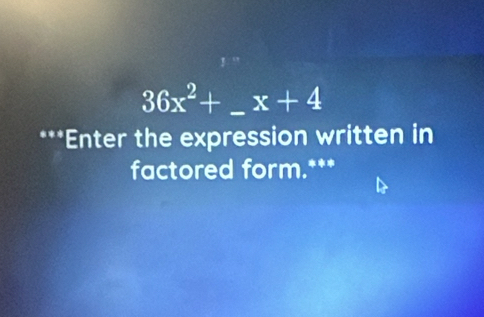 36x^2+ _  x+4
***Enter the expression written in 
factored form.***