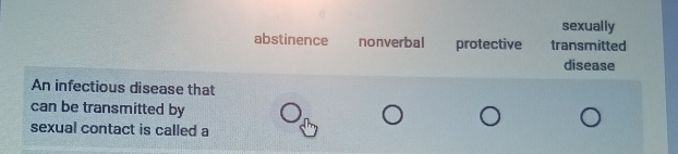 sexually
abstinence nonverbal protective transmitted
disease
An infectious disease that
can be transmitted by
sexual contact is called a