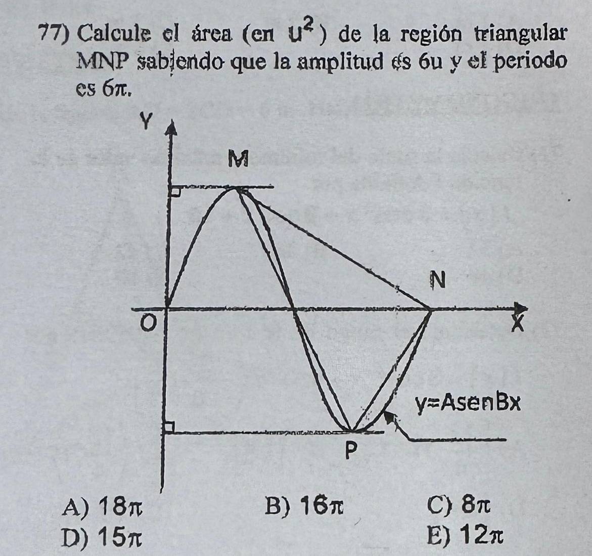 Calcule el área (en u^2) de la región triangular
MNP sabjendo que la amplitud es 6u y el periodo
es 6π.
Y
M
N
X
y=AsenBx
P
A) 18π B) 16π C) 8π
D) 15π E) 12π