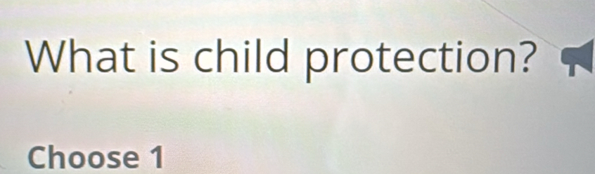 What is child protection? 
Choose 1