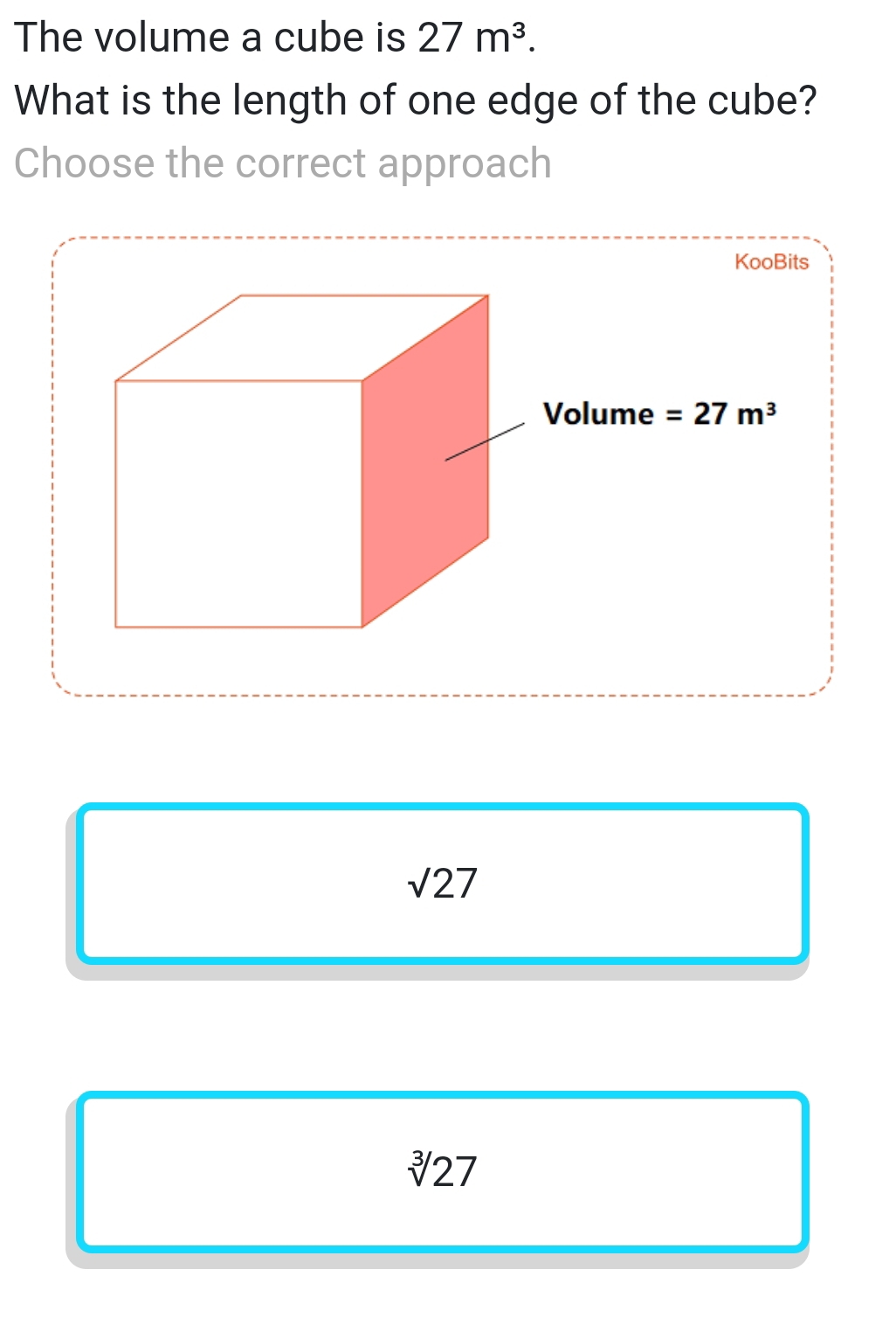 The volume a cube is 27m^3.
What is the length of one edge of the cube?
Choose the correct approach
sqrt(27)
sqrt[3](27)