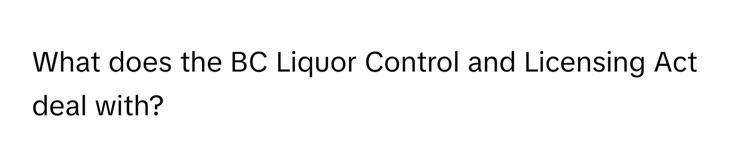 What does the BC Liquor Control and Licensing Act deal with?