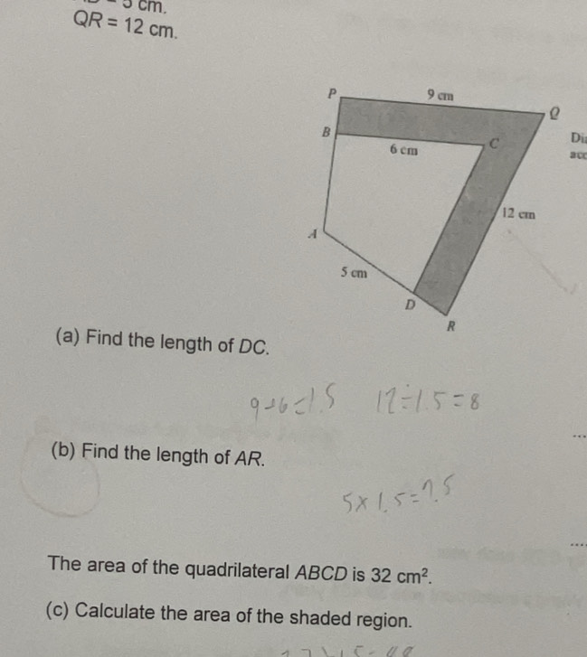 ocm.
QR=12cm.
ac
(a) Find the length of DC. 
(b) Find the length of AR. 
The area of the quadrilateral ABCD is 32cm^2. 
(c) Calculate the area of the shaded region.