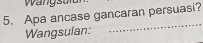 Wangsulan 
5. Apa ancase gancaran persuasi? 
Wangsulan: 
_