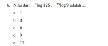 Nilai dari^3log 125.^25log 9 adalah ....
a. 1
b. 3
c. 6
d. 9
e. 12