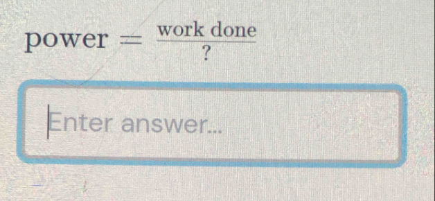 power= workdone/? 
Enter answer...