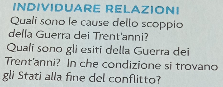 INDIVIDUARE RELAZIONI 
Quali sono le cause dello scoppio 
della Guerra dei Trent’anni? 
Quali sono gli esiti della Guerra dei 
Trent'anni? In che condizione si trovano 
gli Stati alla fine del conflitto?