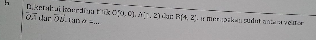 Diketahui koordina titik O(0,0), A(1,2) dan B(4,2). α merupakan sudut antara vektor
vector OA dan vector OB.tan alpha =