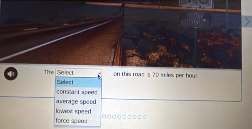 The Select on this road is 70 miles per hour.
Select
constant speed
average speed
lowest speed
force speed