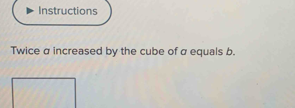 Instructions 
Twice a increased by the cube of α equals b.