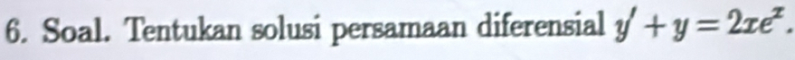 Soal. Tentukan solusi persamaan diferensial y'+y=2xe^x.