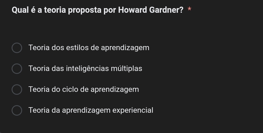 Qual é a teoria proposta por Howard Gardner? *
Teoria dos estilos de aprendizagem
Teoria das inteligências múltiplas
Teoria do ciclo de aprendizagem
Teoria da aprendizagem experiencial