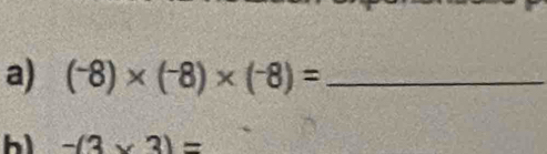 (-8)* (^-8)* (^-8)= _ 
h -(3* 3)=