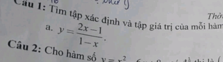 Cầu 1: Tìm tập xác định và tập giá trị của mỗi hàm Thời
a. y= (2x-1)/1-x . 
Câu 2: Cho hàm số y=x^2