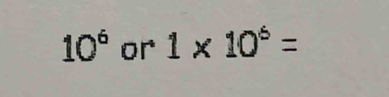 10^6 or 1* 10^6=